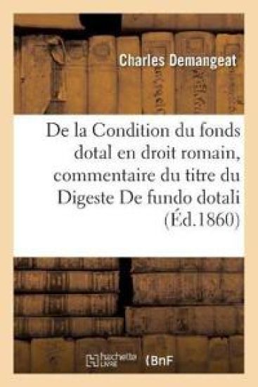 de la Condition Du Fonds Dotal En Droit Romain: Commentaire Du Titre Du Digeste de Fundo Dotali