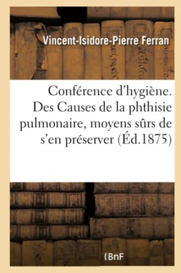 Conférence d'Hygiène. Des Causes de la Phthisie Pulmonaire Et Des Moyens Surs de s'En Préserver