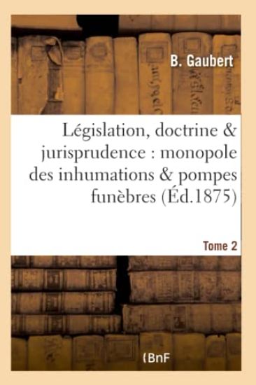 Législation, Doctrine & Jurisprudence: Monopole Des Inhumations & Pompes Funèbres Tome 2
