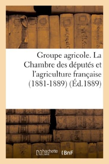 Groupe Agricole. La Chambre Des Députés Et l'Agriculture Française (1881-1889). Discours