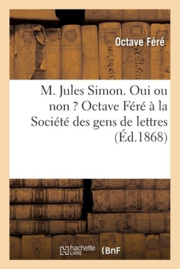 M. Jules Simon. Oui Ou Non ? Octave Féré À La Société Des Gens de Lettres