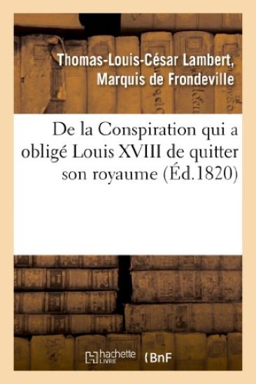 de la Conspiration Qui a Obligé Louis XVIII de Quitter Son Royaume Et Publication d'Une Pièce