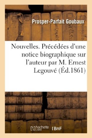 Nouvelles. Précédées d'Une Notice Biographique Sur l'Auteur Par M. Ernest Legouvé