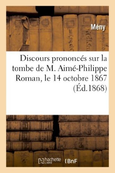 Discours Prononcés Sur La Tombe de M. Aimé-Philippe Roman, Le 14 Octobre 1867