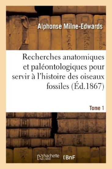 Recherches Anatomiques Et Paléontologiques Pour Servir À l'Histoire Des Oiseaux Fossiles. Tome 1