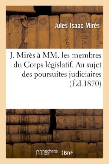 J. Mirès À MM. Les Membres Du Corps Législatif. Au Sujet Des Poursuites Judiciaires