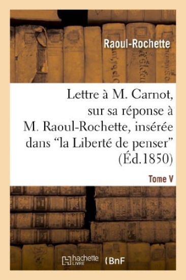 Lettre À M. Carnot, Sur Sa Réponse À M. Raoul-Rochette, Insérée Dans 'la Liberté de Penser'