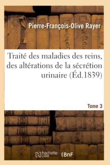Traité Des Maladies Des Reins, Des Altérations de la Sécrétion Urinaire. Tome 3