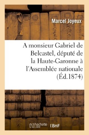 A Monsieur Gabriel de Belcastel, Député de la Haute-Garonne À l'Assemblée Nationale