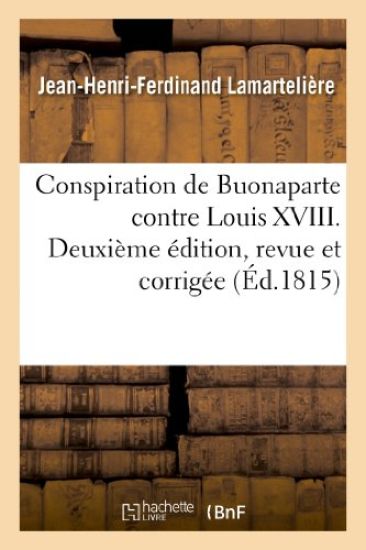 Conspiration de Buonaparte Contre Louis XVIII Ou Relation Succincte de CE Qui s'Est Passé