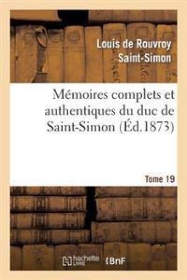 Mémoires Complets Et Authentiques Du Duc de Saint-Simon. T. 19