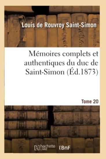 Mémoires Complets Et Authentiques Du Duc de Saint-Simon. T. 20
