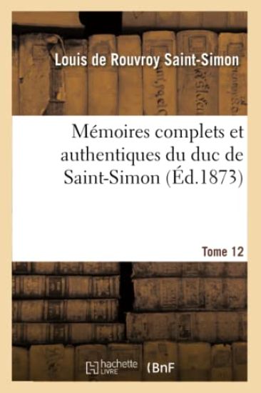 Mémoires Complets Et Authentiques Du Duc de Saint-Simon. T. 12