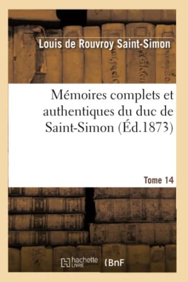 Mémoires Complets Et Authentiques Du Duc de Saint-Simon. T. 14