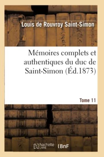 Mémoires Complets Et Authentiques Du Duc de Saint-Simon. T. 11