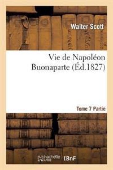 Vie de Napoléon Buonaparte: Précédée d'Un Tableau Préliminaire de la Révolution Française. T. 7, 2