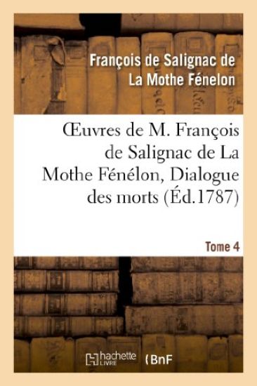 Oeuvres de M. François de Salignac de la Mothe Fénélon, Tome 4. Dialogue Des Morts
