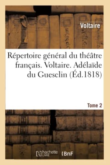 Répertoire Général Du Théâtre Français. Voltaire. Tome 2. Adélaîde Du Guesclin