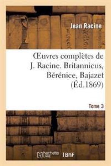 Oeuvres Complètes de J. Racine. Tome 3. Britannicus, Bérénice, Bajazet
