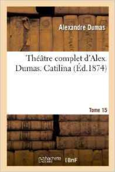 Théâtre Complet d'Alex. Dumas. Tome 15 Catilina