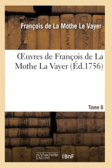 Oeuvres de François de la Mothe La Vayer. Tome 6, Partie 1