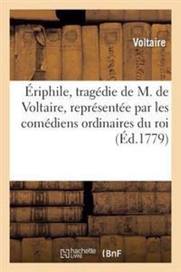 Ériphile, Tragédie de M. de Voltaire, Représentée Par Les Comédiens Ordinaires Du Roi