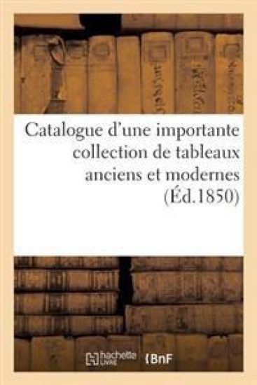 Catalogue d'Une Importante Collection de Tableaux Anciens Et Modernes