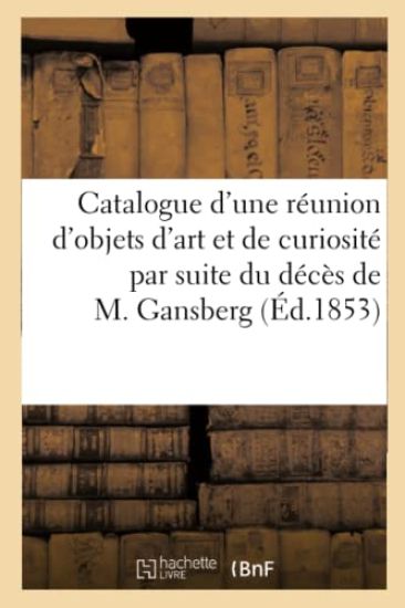 Catalogue d'une réunion d'objets d'art et de curiosité par suite du décès de M. Gansberg