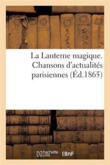 La Lanterne Magique. Chansons d'Actualités Parisiennes Par MM. Clairville, Albert Dick