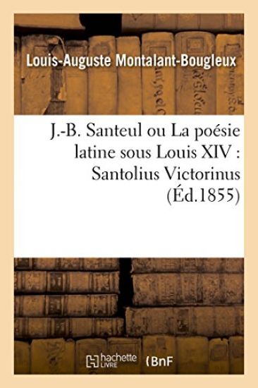 J-B Santeul Ou La Poésie Latine Sous Louis XIV: Santolius Victorinus
