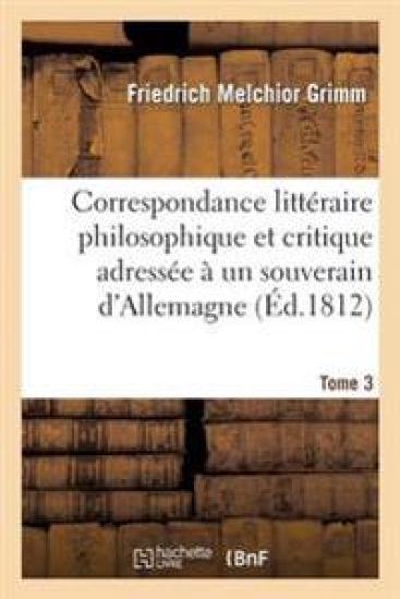 Correspondance Littéraire Philosophique Et Critique Adressée À Un Souverain d'Allemagne Tome 3