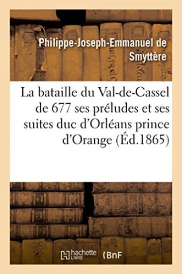 La Bataille Du Val-De-Cassel de 1677 Ses Préludes Et Ses Suites: Duc d'Orléans Prince d'Orange