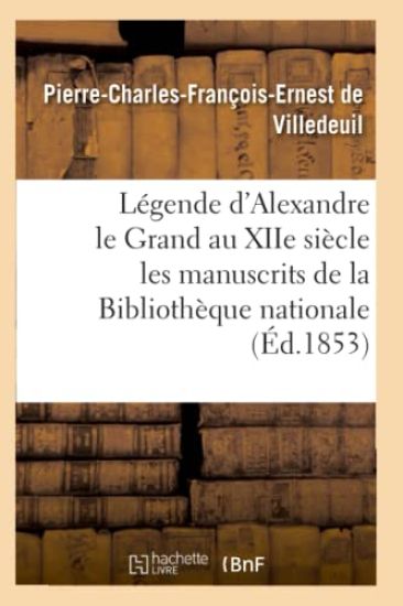 Légende d'Alexandre Le Grand Au Xiie Siècle: d'Après Les Manuscrits de la Bibliothèque Nationale