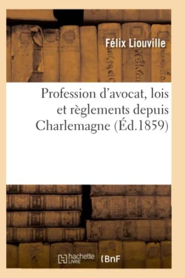 Profession d'Avocat, Lois Et Règlements Depuis Charlemagne, Discours Prononcé Par Me Félix Liouville