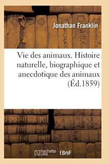 Vie Des Animaux. Histoire Naturelle, Biographique Et Anecdotique Des Animaux