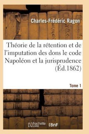 Théorie de la Rétention Et de l'Imputation Des Dons Le Code Napoléon Et La Jurisprudence T01