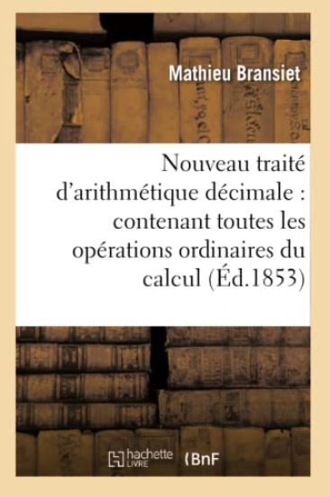Nouveau Traité d'Arithmétique Décimale: Contenant Toutes Les Opérations Ordinaires Du Calcul 42e Éd