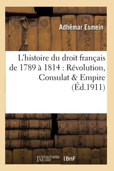 Précis Élémentaire de l'Histoire Du Droit Français de 1789 À 1814: Révolution, Consulat & Empire