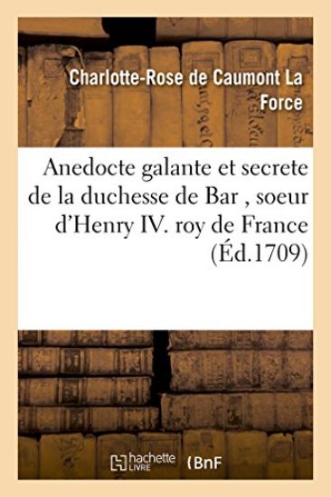 Anedocte Galante Et Secrete de la Duchesse de Bar, Soeur d'Henry IV Roy de France