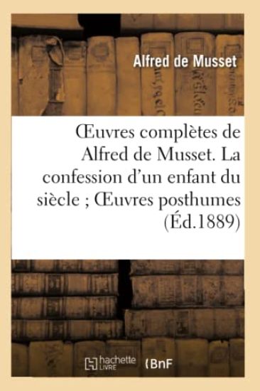Oeuvres Complètes de Alfred de Musset. La Confession d'Un Enfant Du Siècle Oeuvres Posthumes
