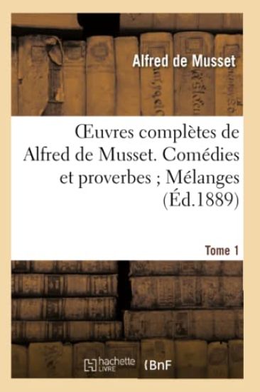 Oeuvres Complètes de Alfred de Musset. Comédies Et Proverbes Mélanges. Tome 1