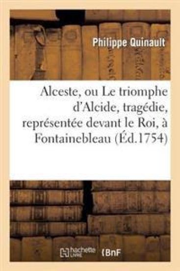 Alceste, Ou Le Triomphe d'Alcide, Tragédie, Représentée Devant Le Roi, À Fontainebleau