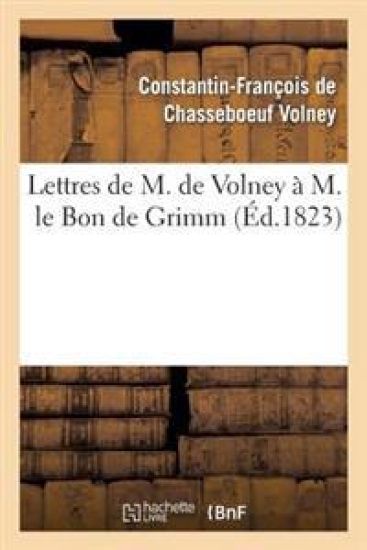 Lettres de M. de Volney À M. Le Bon de Grimm, Chargé Des Affaires de S. M. l'Imp Des Russies À Paris