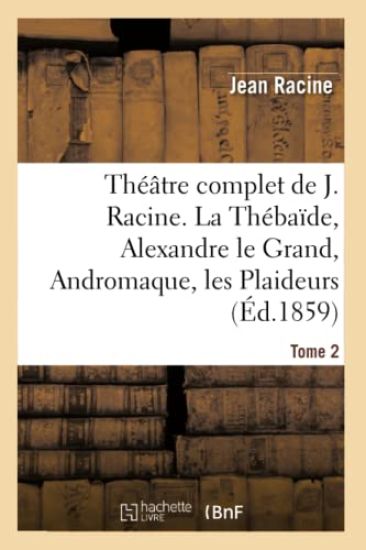 Théâtre Complet de J. Racine, Précédé d'Une Notice Par M. Auger. Tome 2. La Thébaïde