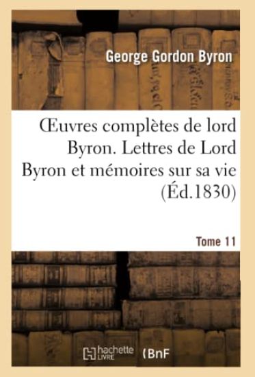 Oeuvres Complètes de Lord Byron. T. 11. Lettres de Lord Byron Et Mémoires Sur Sa Vie