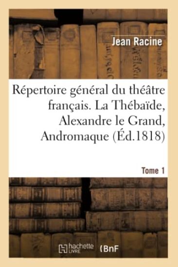 Répertoire Général Du Théâtre Français. Tome 1. La Thébaïde, Alexandre Le Grand, Andromaque