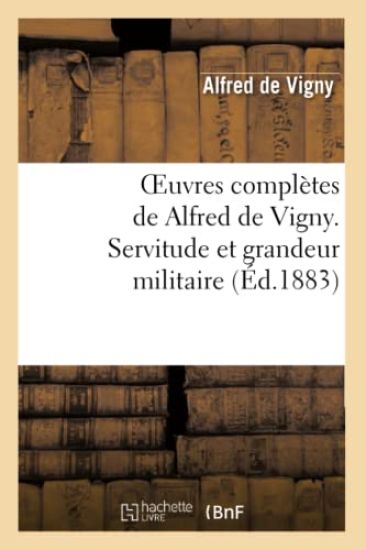 Oeuvres Complètes de Alfred de Vigny. Servitude Et Grandeur Militaire