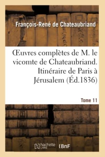 Oeuvres Complètes de M. Le Vicomte de Chateaubriand T. 11, Itinéraire de Paris À Jérusalem. T 3