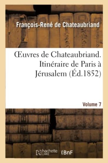 Oeuvres de Chateaubriand. Vol. 7. Itinéraire de Paris À Jérusalem