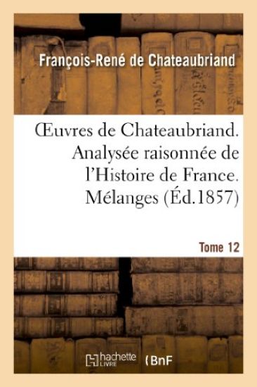 Oeuvres de Chateaubriand. T 12. Analysée Raisonnée de l'Histoire de France. Mélanges